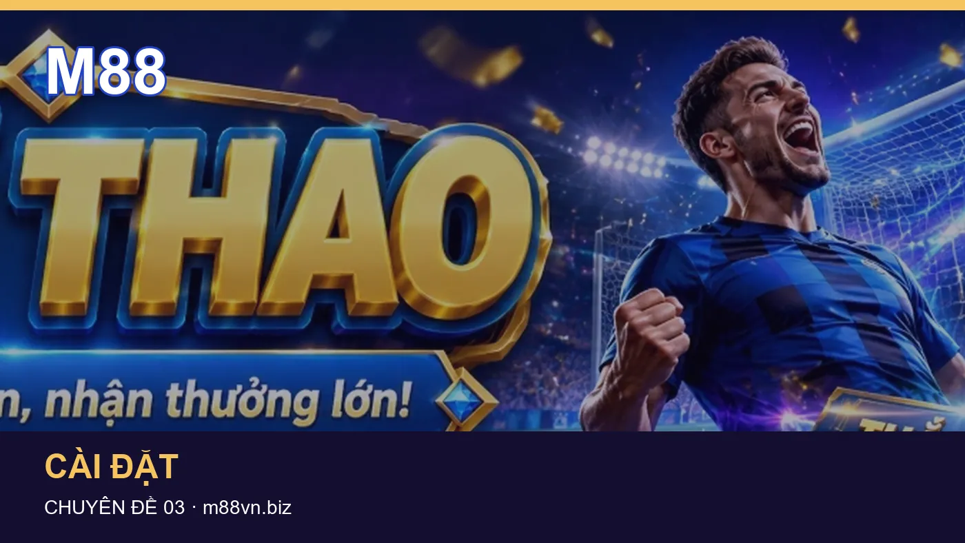 Cài đặt: những thuật ngữ cần hiểu khi tra cứu M88